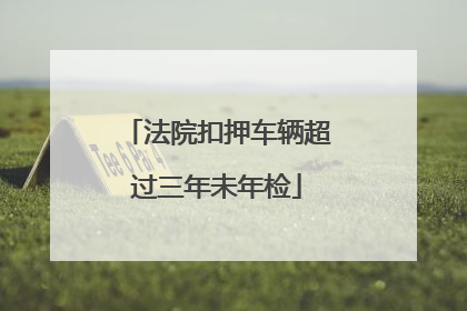 法院扣押车辆超过三年未年检