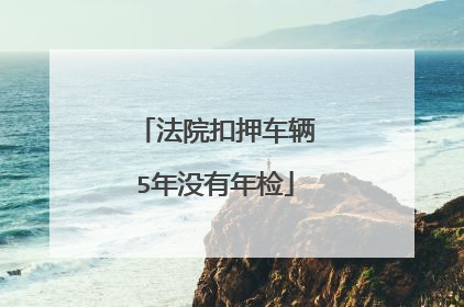 法院扣押车辆5年没有年检