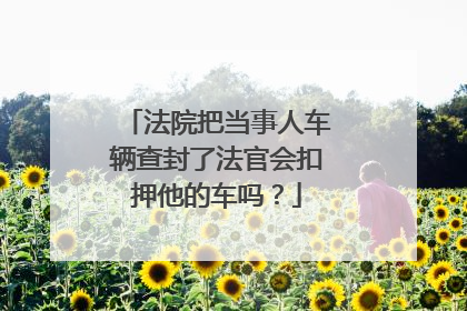 法院把当事人车辆查封了法官会扣押他的车吗？