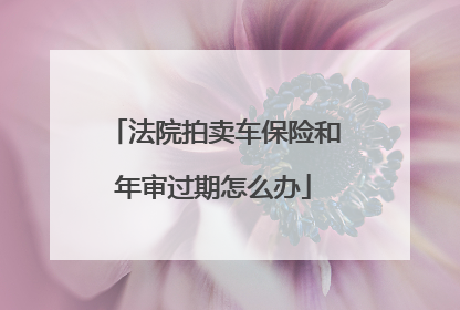 法院拍卖车保险和年审过期怎么办