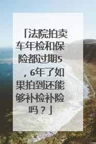 法院拍卖车年检和保险都过期5，6年了如果拍到还能够补检补险吗？