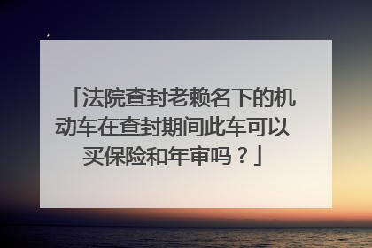 法院查封老赖名下的机动车在查封期间此车可以买保险和年审吗？