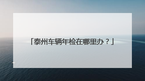 泰州车辆年检在哪里办？
