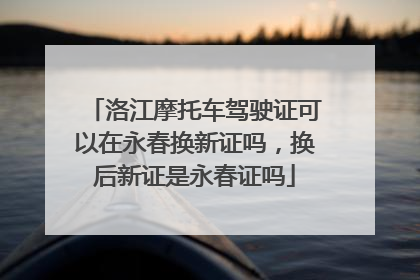 洛江摩托车驾驶证可以在永春换新证吗，换后新证是永春证吗