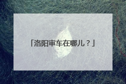 洛阳审车在哪儿？