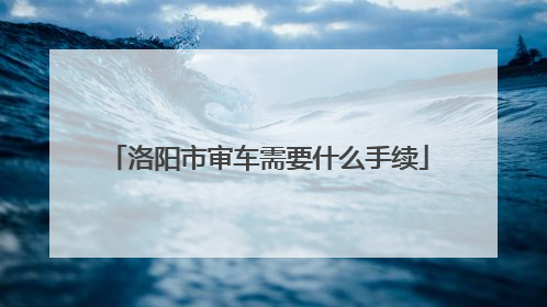 洛阳市审车需要什么手续