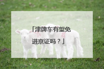 津牌车有望免进京证吗？
