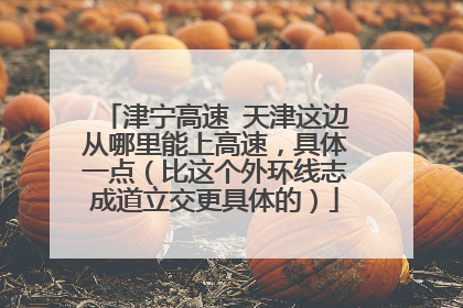 津宁高速 天津这边从哪里能上高速，具体一点（比这个外环线志成道立交更具体的）