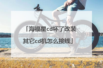 海福星cd坏了改装其它cd机怎么接线