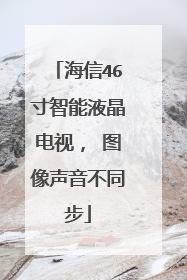 海信46寸智能液晶电视， 图像声音不同步