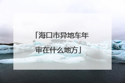 海口市异地车年审在什么地方