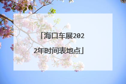 海口车展2022年时间表地点