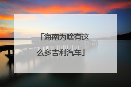 海南为啥有这么多吉利汽车