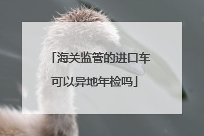 海关监管的进口车可以异地年检吗