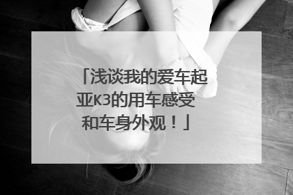 浅谈我的爱车起亚K3的用车感受和车身外观！