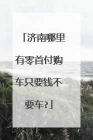 济南哪里有零首付购车只要钱不要车?