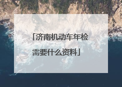 济南机动车年检需要什么资料