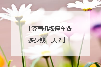济南机场停车费多少钱一天？