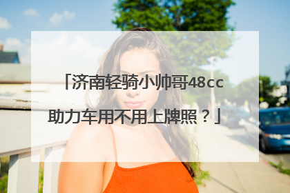 济南轻骑小帅哥48cc助力车用不用上牌照？