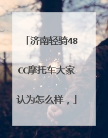 济南轻骑48CC摩托车大家认为怎么样，