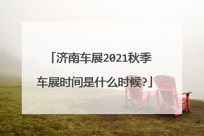 济南车展2021秋季车展时间是什么时候?