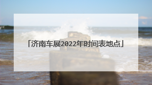 济南车展2022年时间表地点