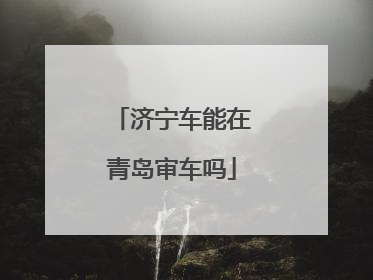 济宁车能在青岛审车吗