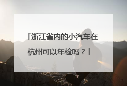 浙江省内的小汽车在杭州可以年检吗？