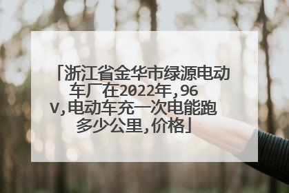 浙江省金华市绿源电动车厂在2022年,96V,电动车充一次电能跑多少公里,价格