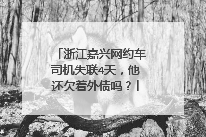 浙江嘉兴网约车司机失联4天，他还欠着外债吗？