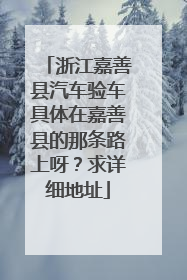 浙江嘉善县汽车验车具体在嘉善县的那条路上呀？求详细地址
