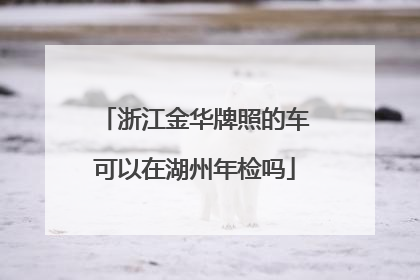 浙江金华牌照的车可以在湖州年检吗