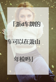 浙d车牌的车可以在萧山年检吗