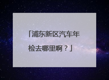 浦东新区汽车年检去哪里啊？