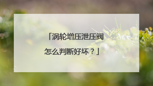 涡轮增压泄压阀怎么判断好坏？