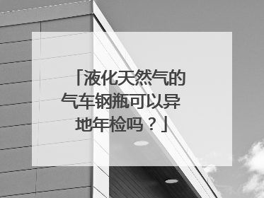液化天然气的气车钢瓶可以异地年检吗？