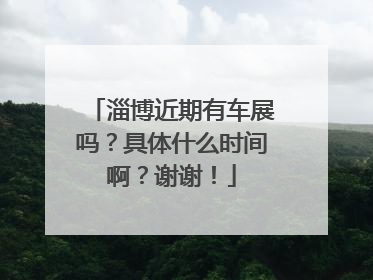 淄博近期有车展吗？具体什么时间啊？谢谢！