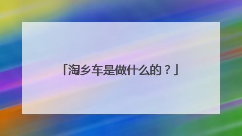 淘乡车是做什么的？
