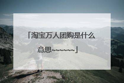 淘宝万人团购是什么意思~~~~~~