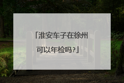 淮安车子在徐州可以年检吗?