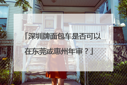 深圳牌面包车是否可以在东莞或惠州年审？