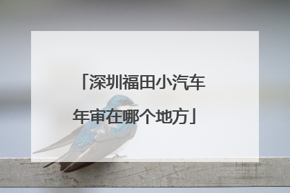 深圳福田小汽车年审在哪个地方