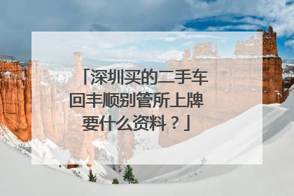 深圳买的二手车回丰顺别管所上牌要什么资料？