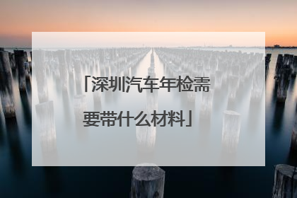 深圳汽车年检需要带什么材料