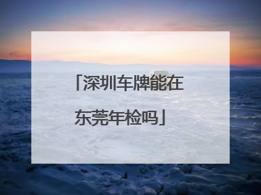 深圳车牌能在东莞年检吗