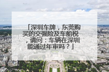 深圳车牌，东莞购买的交强险及车船税，请问：车辆在深圳能通过年审吗？