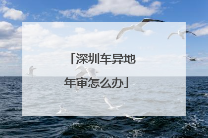 深圳车异地年审怎么办