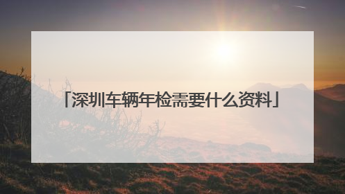深圳车辆年检需要什么资料