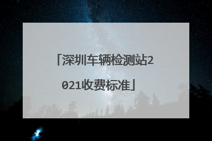 深圳车辆检测站2021收费标准