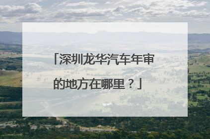 深圳龙华汽车年审的地方在哪里？